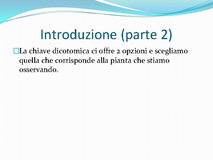 Introduzione (parte 2) �La chiave dicotomica ci offre 2 opzioni e scegliamo quella che