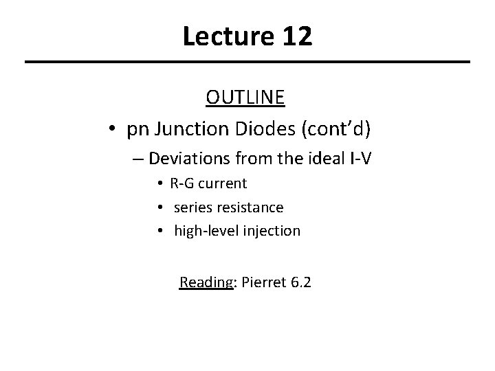 Lecture 12 OUTLINE • pn Junction Diodes (cont’d) – Deviations from the ideal I-V