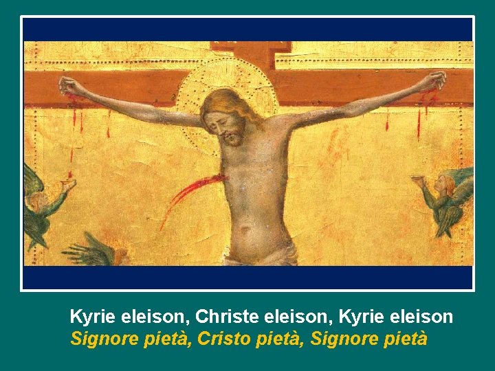 Kyrie eleison, Christe eleison, Kyrie eleison Signore pietà, Cristo pietà, Signore pietà Kyrie eleison, Christe eleison, Kyrie eleison Signore pietà, Cristo pietà, Signore pietà