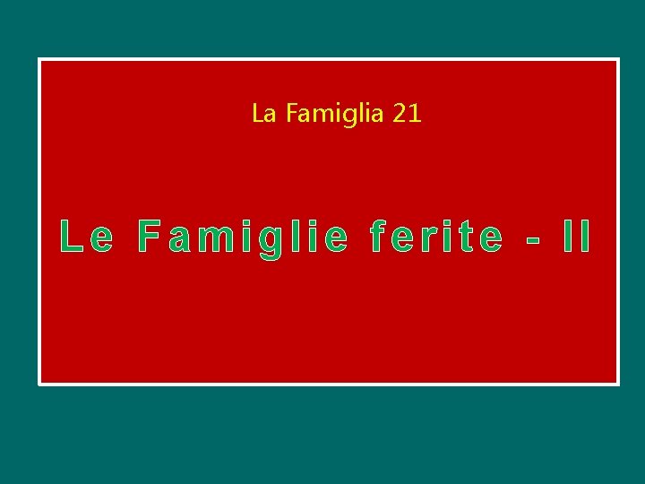 La Famiglia 21 Le Famiglie ferite - II La Famiglia 21 Le Famiglie ferite - II
