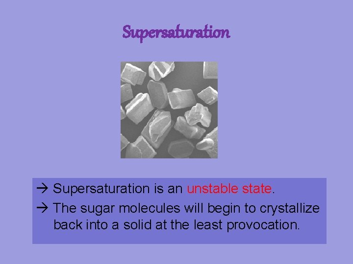 Supersaturation is an unstable state. The sugar molecules will begin to crystallize back into