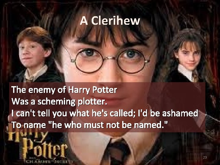 A Clerihew The enemy of Harry Potter Was a scheming plotter. I can't tell