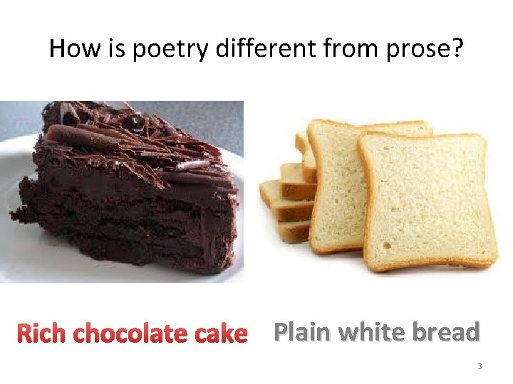 How is poetry different from prose? Rich chocolate cake Plain white bread 3 