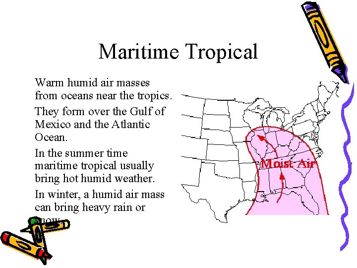 Maritime Tropical • Warm humid air masses from oceans near the tropics. • They