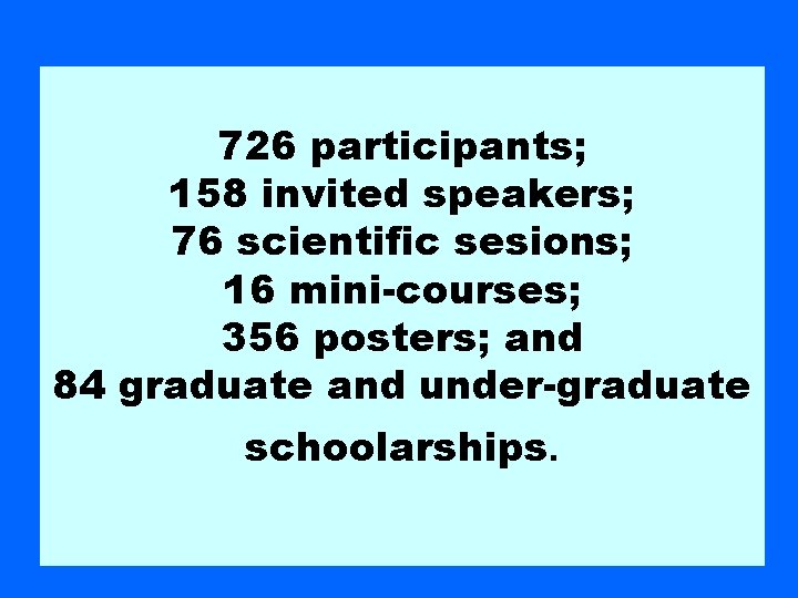 726 participants; 158 invited speakers; 76 scientific sesions; 16 mini-courses; 356 posters; and 84