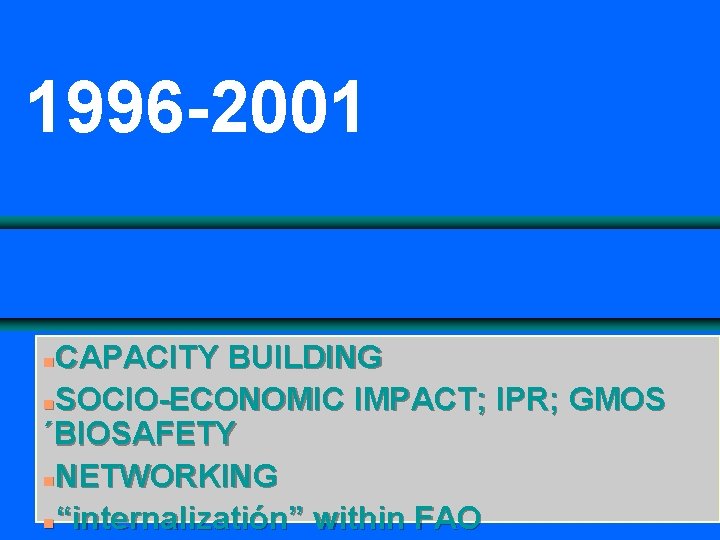 1996 -2001 CAPACITY BUILDING n. SOCIO-ECONOMIC IMPACT; IPR; GMOS ´BIOSAFETY n. NETWORKING n“internalizatión” within
