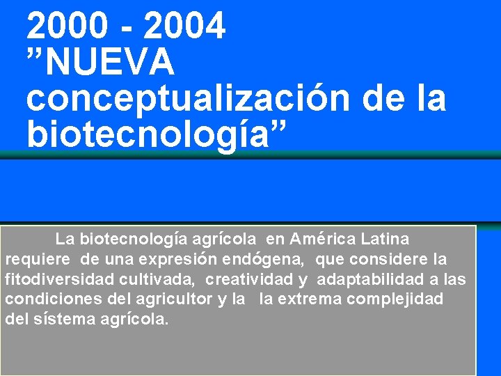2000 - 2004 ”NUEVA conceptualización de la biotecnología” La biotecnología agrícola en América Latina