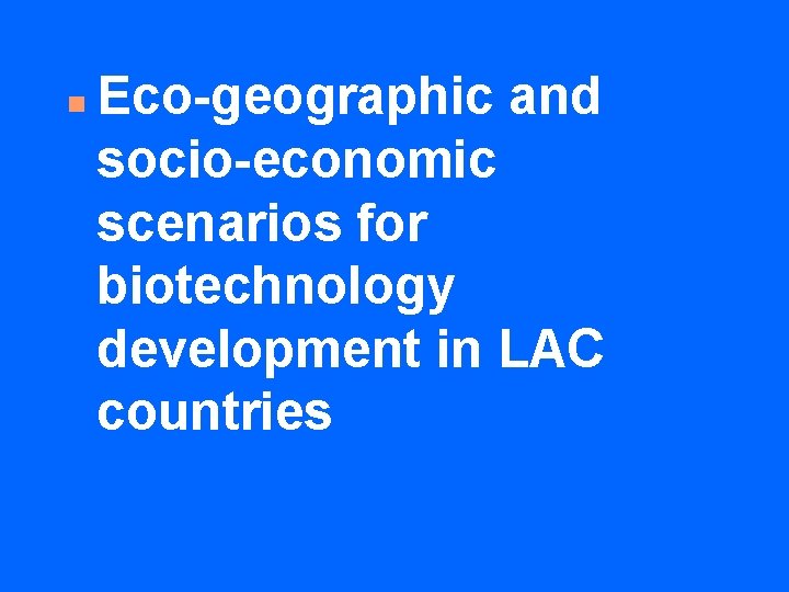 n Eco-geographic and socio-economic scenarios for biotechnology development in LAC countries 