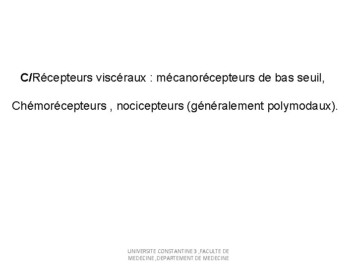  C/Récepteurs viscéraux : mécanorécepteurs de bas seuil, Chémorécepteurs , nocicepteurs (généralement polymodaux). UNIVERSITE