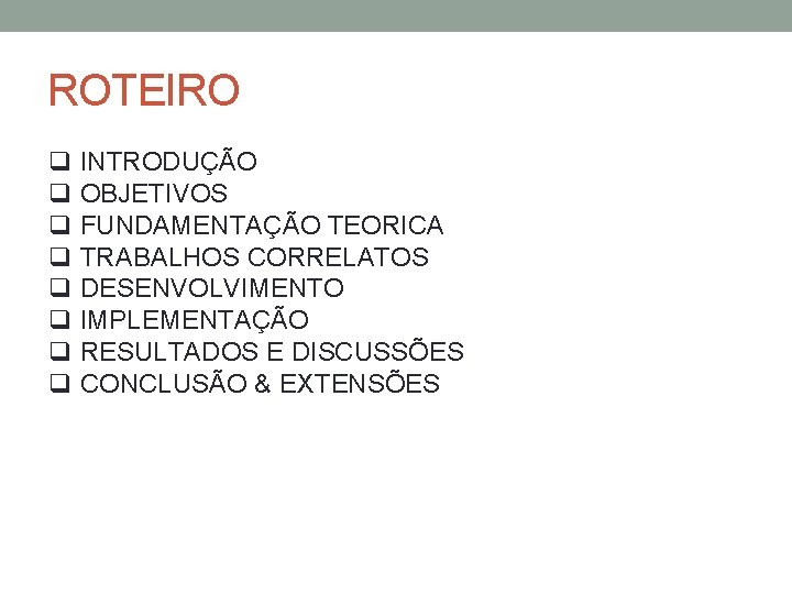 ROTEIRO q INTRODUÇÃO q OBJETIVOS q FUNDAMENTAÇÃO TEORICA q TRABALHOS CORRELATOS q DESENVOLVIMENTO q