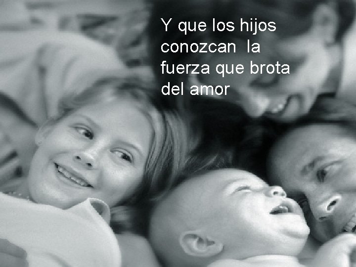 Y que los hijos conozcan la fuerza que brota del amor 