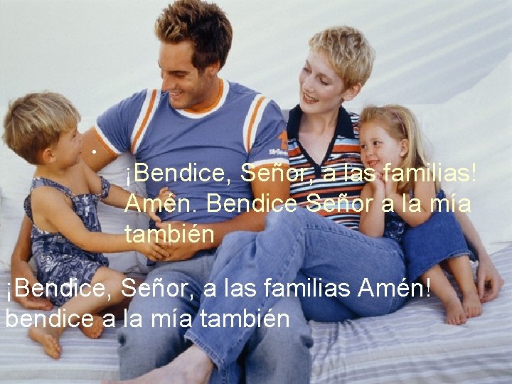 . ¡Bendice, Señor, a las familias! Amén. Bendice Señor a la mía también. ¡Bendice,