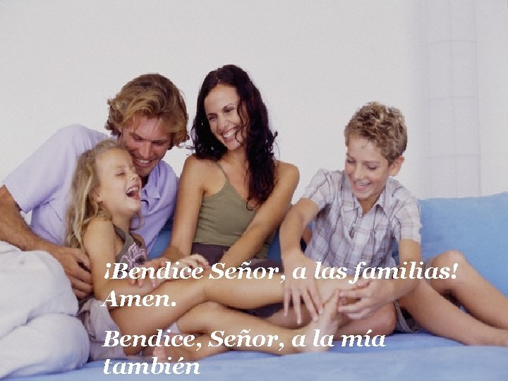 ¡Bendice Señor, a las familias! Amen. Bendice, Señor, a la mía también 