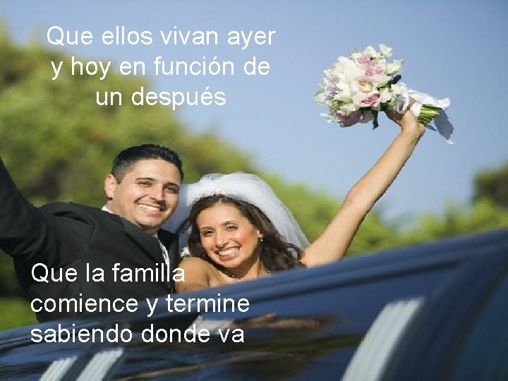 Que ellos vivan ayer y hoy en función de un después Que la familia