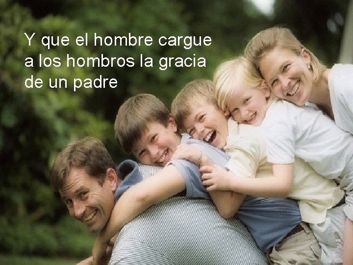 Y que el hombre cargue a los hombros la gracia de un padre 