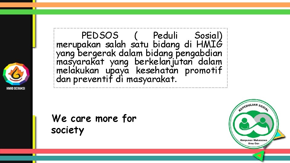 PEDSOS ( Peduli Sosial) merupakan salah satu bidang di HMIG yang bergerak dalam bidang