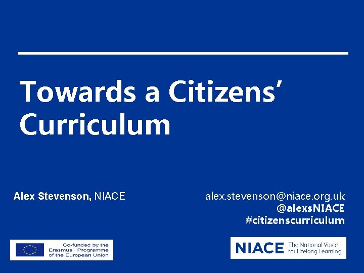 Towards a Citizens’ Curriculum Alex Stevenson, NIACE alex. stevenson@niace. org. uk @alexs. NIACE #citizenscurriculum