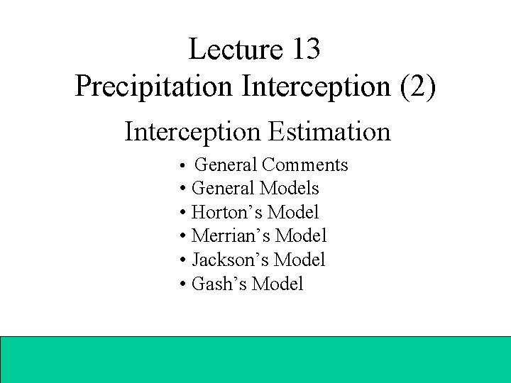 Lecture 13 Precipitation Interception (2) Interception Estimation • General Comments • General Models •