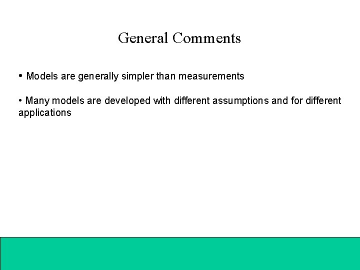 General Comments • Models are generally simpler than measurements • Many models are developed