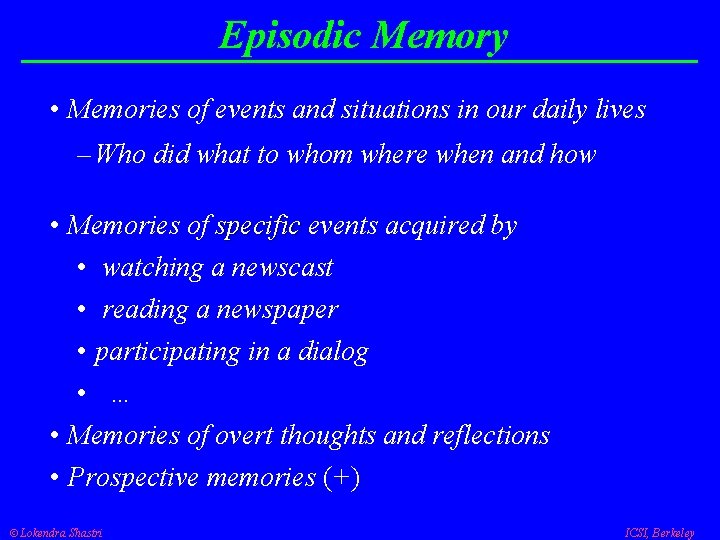 Episodic Memory • Memories of events and situations in our daily lives – Who