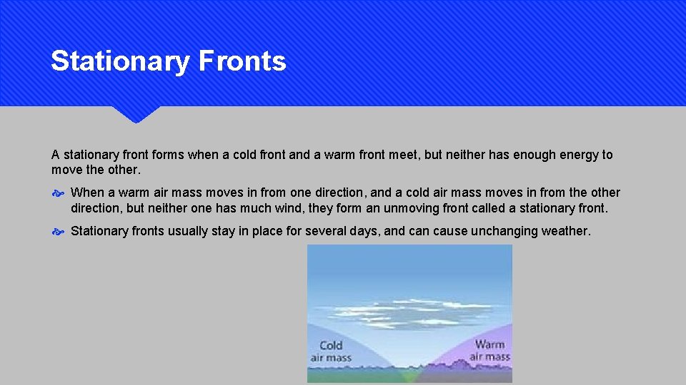 Stationary Fronts A stationary front forms when a cold front and a warm front