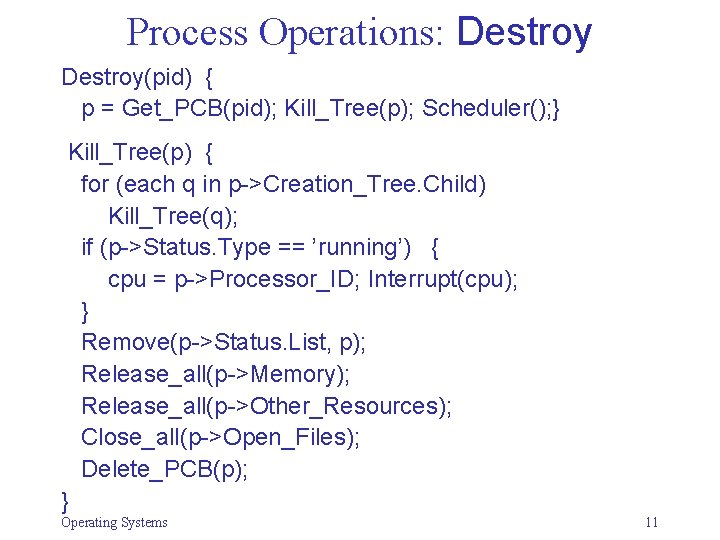 Process Operations: Destroy(pid) { p = Get_PCB(pid); Kill_Tree(p); Scheduler(); } Kill_Tree(p) { for (each