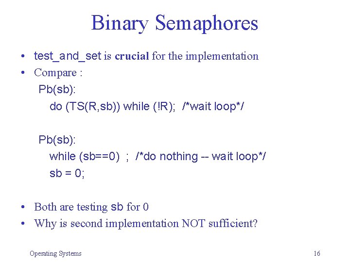 Binary Semaphores • test_and_set is crucial for the implementation • Compare : Pb(sb): do