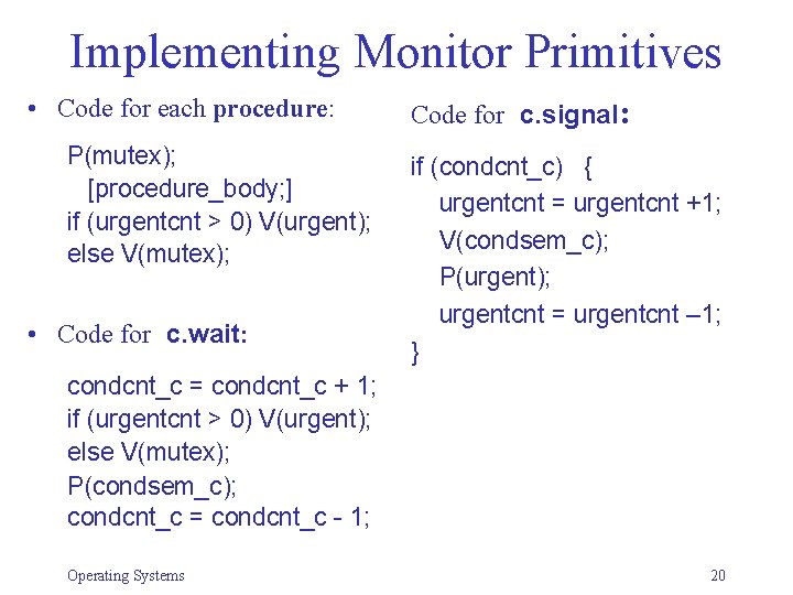Implementing Monitor Primitives • Code for each procedure: P(mutex); [procedure_body; ] if (urgentcnt >
