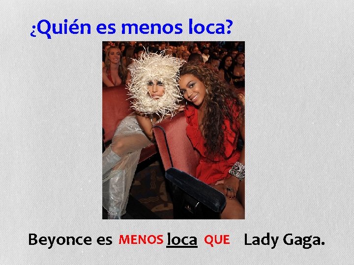 ¿Quién es menos loca? Beyonce es MENOS loca QUE Lady Gaga. 