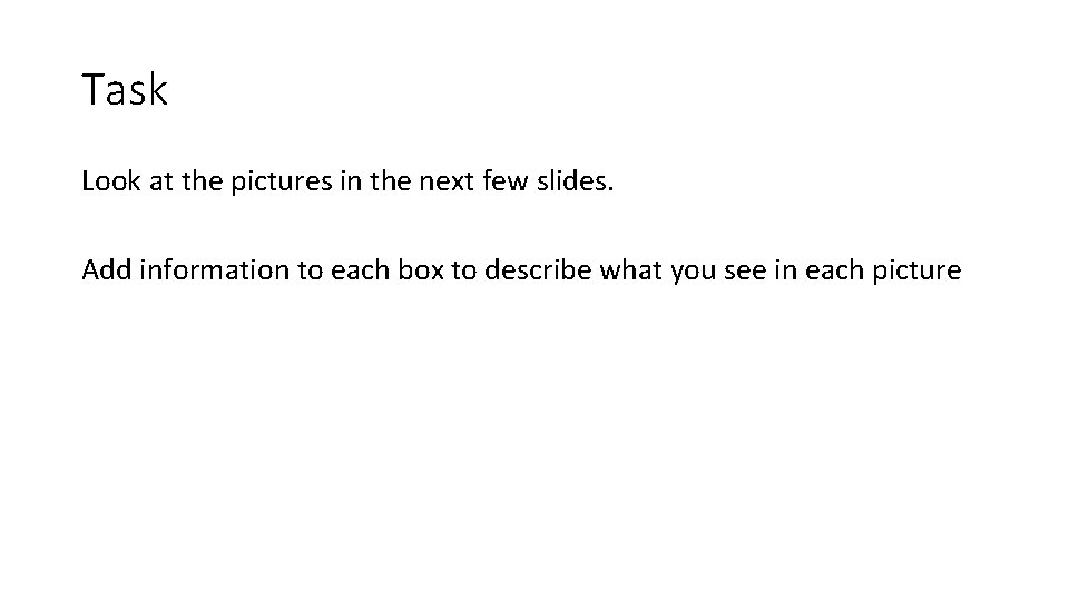 Task Look at the pictures in the next few slides. Add information to each