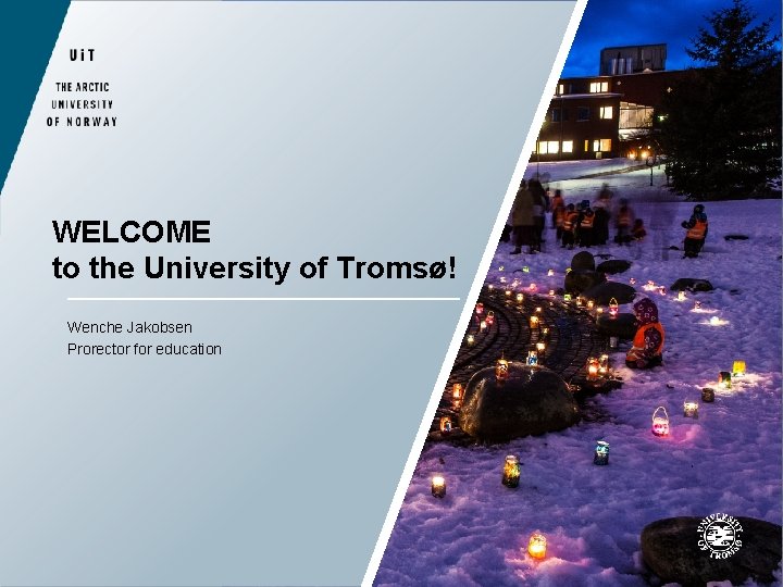 WELCOME to the University of Tromsø! Wenche Jakobsen Prorector for education 