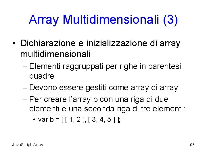 Array Multidimensionali (3) • Dichiarazione e inizializzazione di array multidimensionali – Elementi raggruppati per