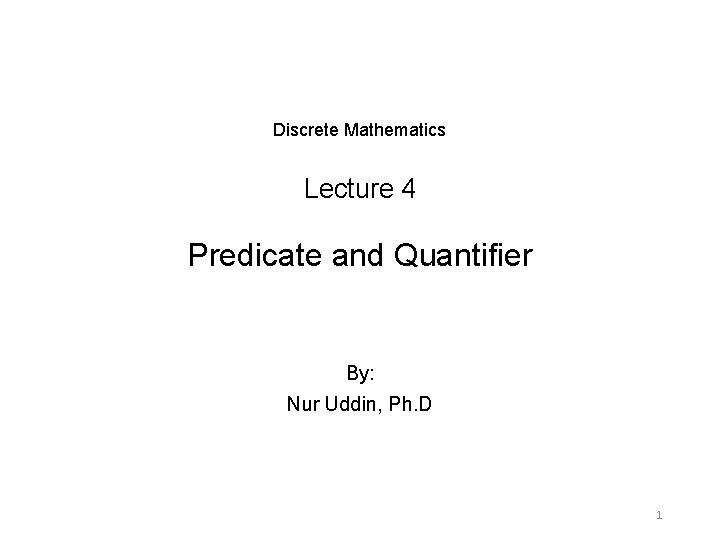 Discrete Mathematics Lecture 4 Predicate and Quantifier By: Nur Uddin, Ph. D 1 