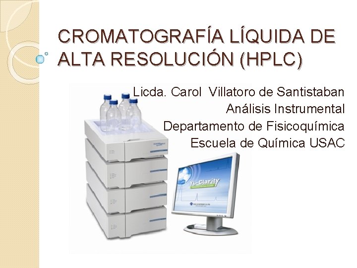 CROMATOGRAFÍA LÍQUIDA DE ALTA RESOLUCIÓN (HPLC) Licda. Carol Villatoro de Santistaban Análisis Instrumental Departamento