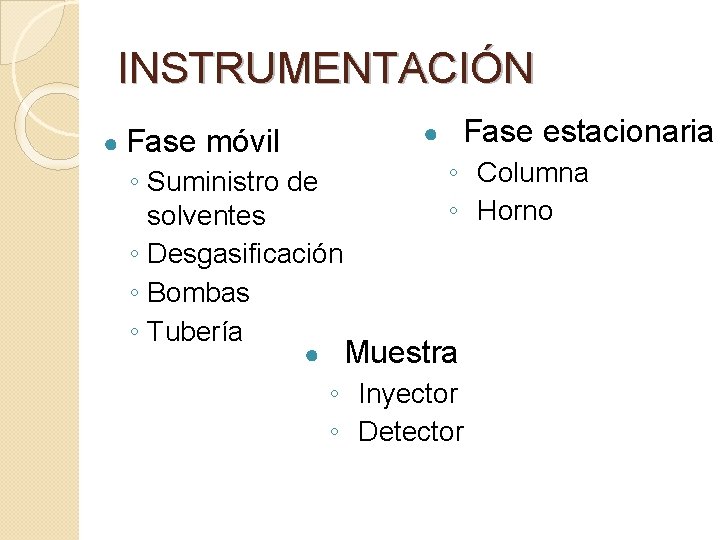 INSTRUMENTACIÓN ● Fase estacionaria ● móvil ◦ Suministro de solventes ◦ Desgasificación ◦ Bombas