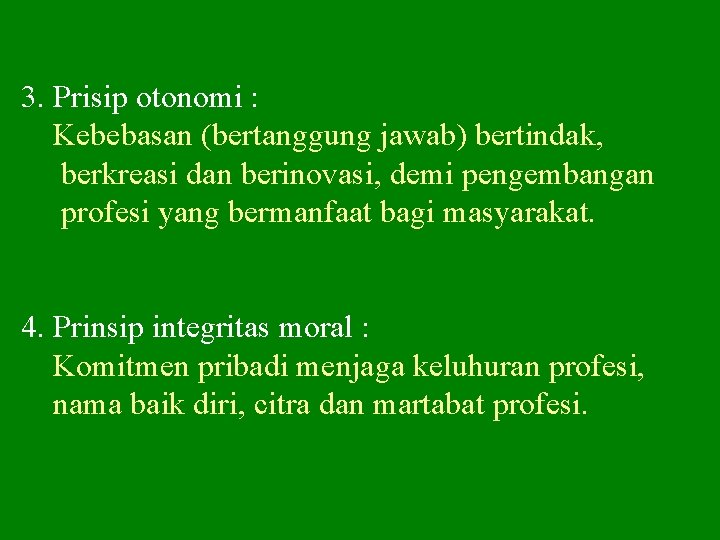 3. Prisip otonomi : Kebebasan (bertanggung jawab) bertindak, berkreasi dan berinovasi, demi pengembangan profesi 3. Prisip otonomi : Kebebasan (bertanggung jawab) bertindak, berkreasi dan berinovasi, demi pengembangan profesi