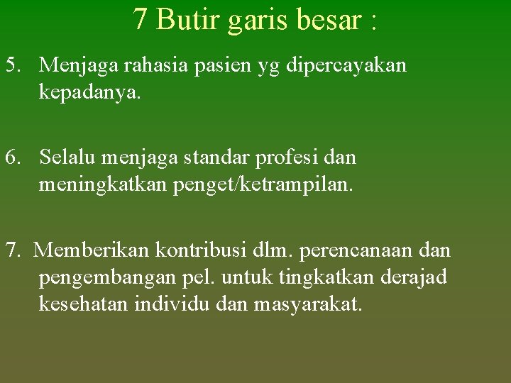 7 Butir garis besar : 5. Menjaga rahasia pasien yg dipercayakan kepadanya. 6. Selalu 7 Butir garis besar : 5. Menjaga rahasia pasien yg dipercayakan kepadanya. 6. Selalu