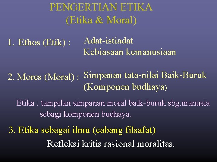 PENGERTIAN ETIKA (Etika & Moral) 1. Ethos (Etik) : Adat-istiadat Kebiasaan kemanusiaan 2. Mores PENGERTIAN ETIKA (Etika & Moral) 1. Ethos (Etik) : Adat-istiadat Kebiasaan kemanusiaan 2. Mores
