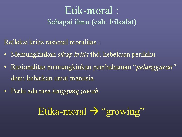 Etik-moral : Sebagai ilmu (cab. Filsafat) Refleksi kritis rasional moralitas : • Memungkinkan sikap Etik-moral : Sebagai ilmu (cab. Filsafat) Refleksi kritis rasional moralitas : • Memungkinkan sikap