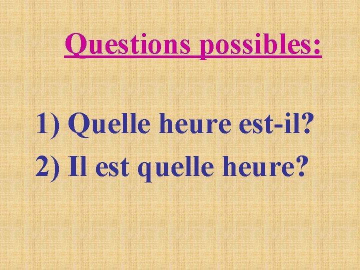 Questions possibles: 1) Quelle heure est-il? 2) Il est quelle heure? Questions possibles: 1) Quelle heure est-il? 2) Il est quelle heure?
