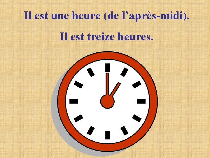 Il est une heure (de l’après-midi). Il est treize heures. Il est une heure (de l’après-midi). Il est treize heures.