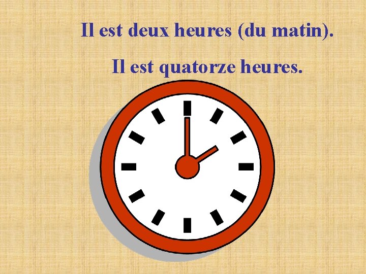 Il est deux heures (du matin). Il est quatorze heures. Il est deux heures (du matin). Il est quatorze heures.