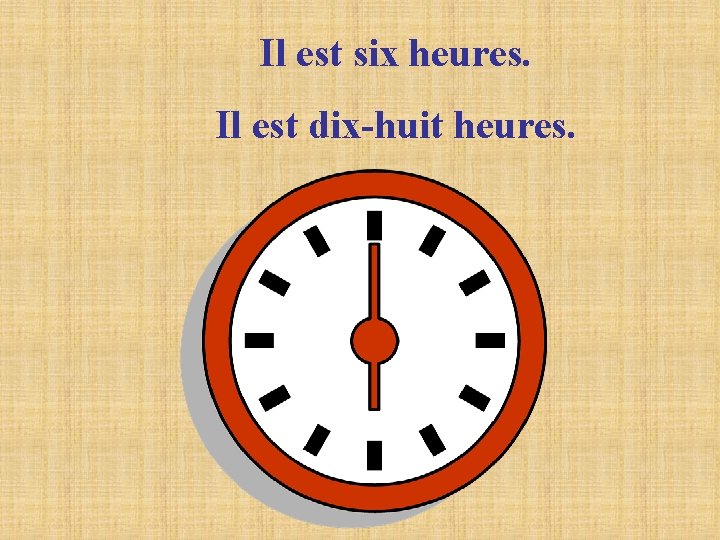 Il est six heures. Il est dix-huit heures. Il est six heures. Il est dix-huit heures.