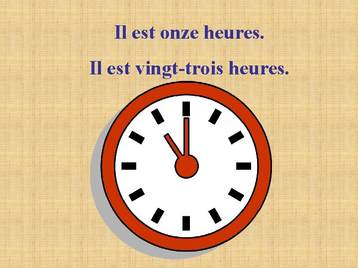 Il est onze heures. Il est vingt-trois heures. Il est onze heures. Il est vingt-trois heures.