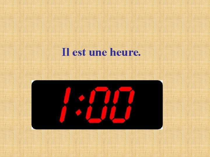 Il est une heure. Il est une heure.