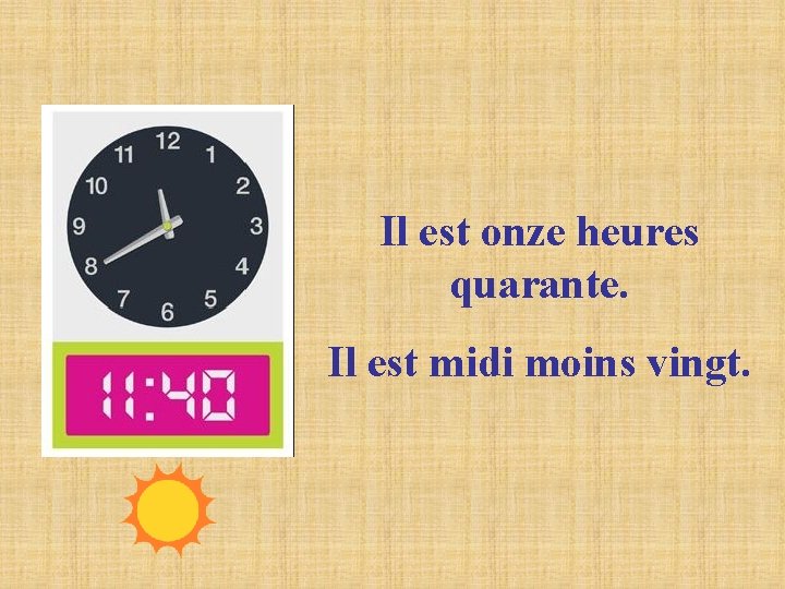Il est onze heures quarante. Il est midi moins vingt. Il est onze heures quarante. Il est midi moins vingt.