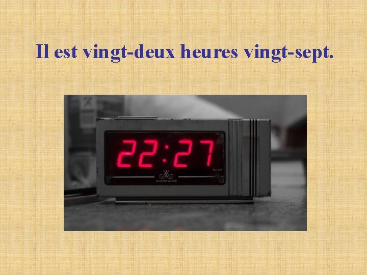 Il est vingt-deux heures vingt-sept. Il est vingt-deux heures vingt-sept.
