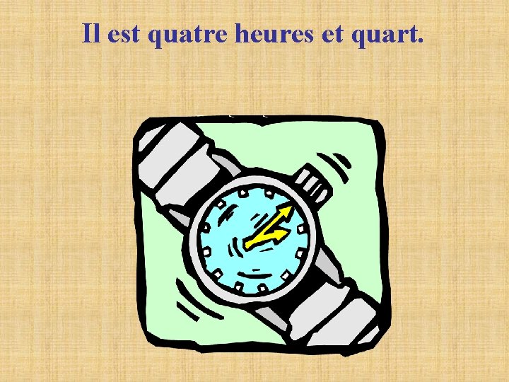 Il est quatre heures et quart. Il est quatre heures et quart.