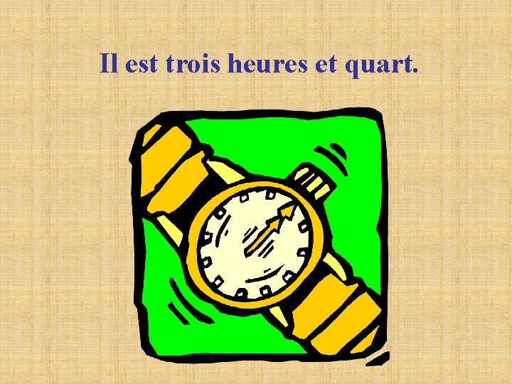 Il est trois heures et quart. Il est trois heures et quart.