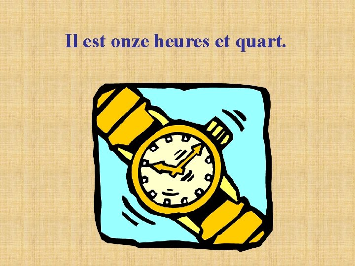 Il est onze heures et quart. Il est onze heures et quart.